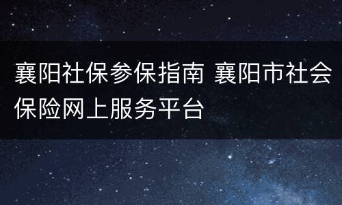 襄阳社保参保指南 襄阳市社会保险网上服务平台