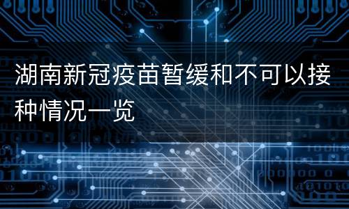 湖南新冠疫苗暂缓和不可以接种情况一览