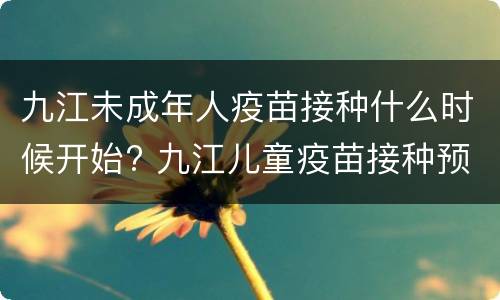 九江未成年人疫苗接种什么时候开始? 九江儿童疫苗接种预约
