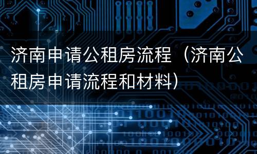 济南申请公租房流程（济南公租房申请流程和材料）