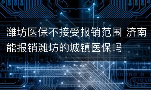 潍坊医保不接受报销范围 济南能报销潍坊的城镇医保吗