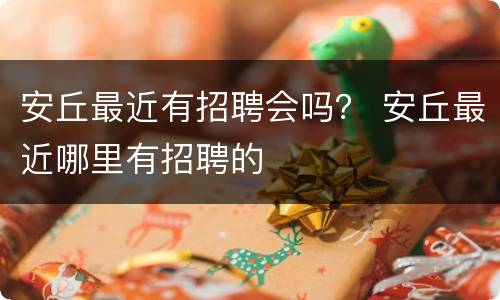 安丘最近有招聘会吗？ 安丘最近哪里有招聘的