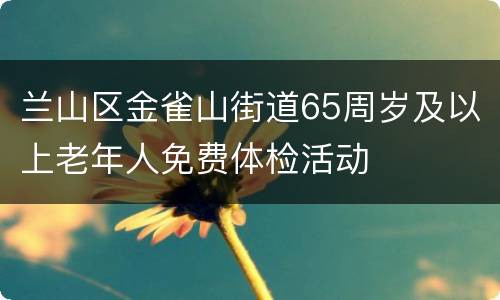 兰山区金雀山街道65周岁及以上老年人免费体检活动