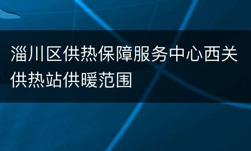 淄川区供热保障服务中心西关供热站供暖范围