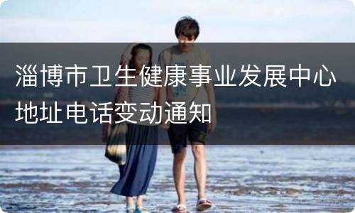 淄博市卫生健康事业发展中心地址电话变动通知