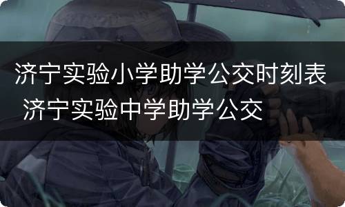 济宁实验小学助学公交时刻表 济宁实验中学助学公交