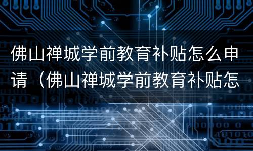 佛山禅城学前教育补贴怎么申请（佛山禅城学前教育补贴怎么申请的）