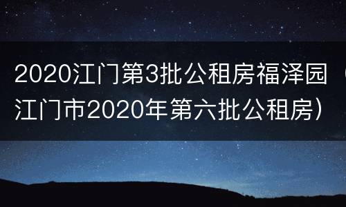 2020江门第3批公租房福泽园（江门市2020年第六批公租房）
