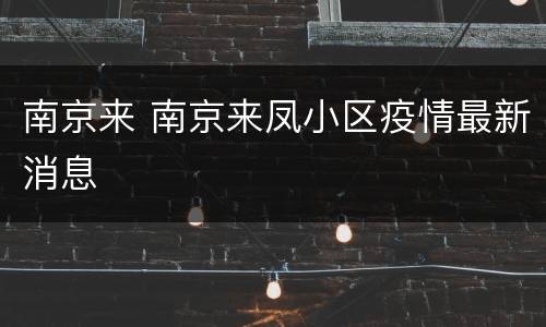 南京来 南京来凤小区疫情最新消息