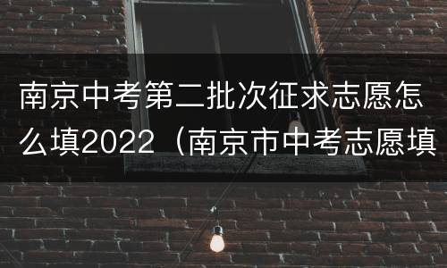 南京中考第二批次征求志愿怎么填2022（南京市中考志愿填报2021）