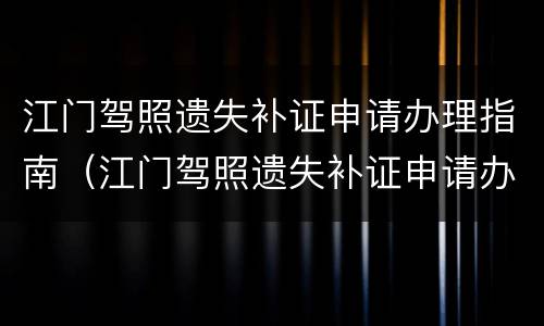 江门驾照遗失补证申请办理指南（江门驾照遗失补证申请办理指南最新）
