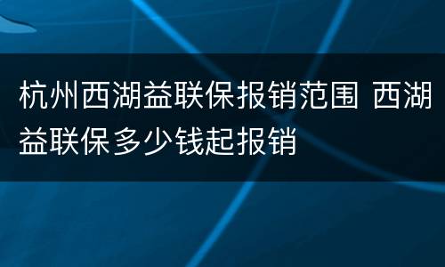 杭州西湖益联保报销范围 西湖益联保多少钱起报销
