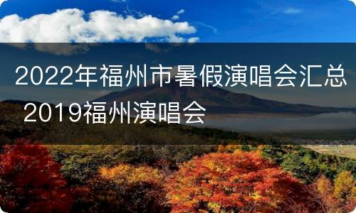2022年福州市暑假演唱会汇总 2019福州演唱会