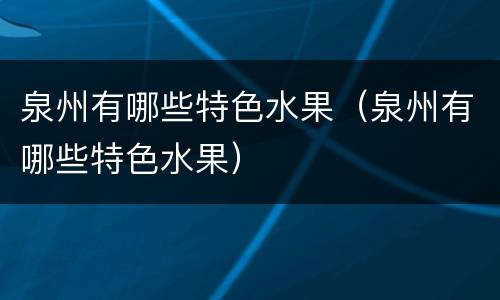 泉州有哪些特色水果（泉州有哪些特色水果）