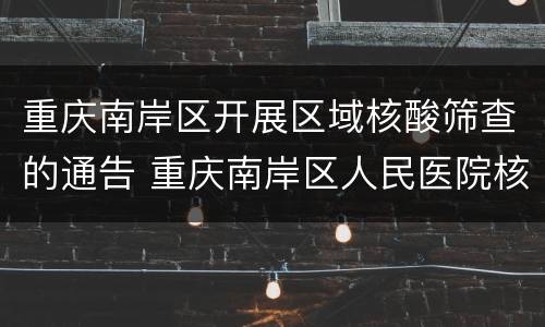 重庆南岸区开展区域核酸筛查的通告 重庆南岸区人民医院核酸检测