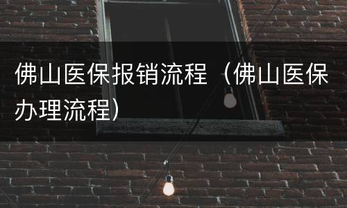 佛山医保报销流程（佛山医保办理流程）