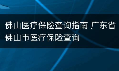 佛山医疗保险查询指南 广东省佛山市医疗保险查询