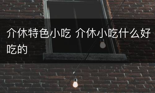 介休特色小吃 介休小吃什么好吃的