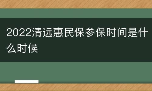 2022清远惠民保参保时间是什么时候
