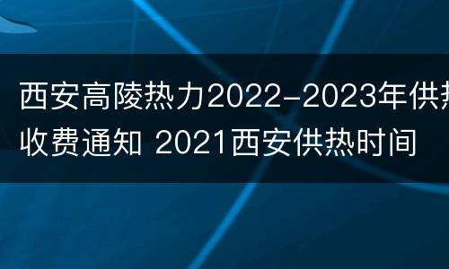西安高陵热力2022-2023年供热收费通知 2021西安供热时间