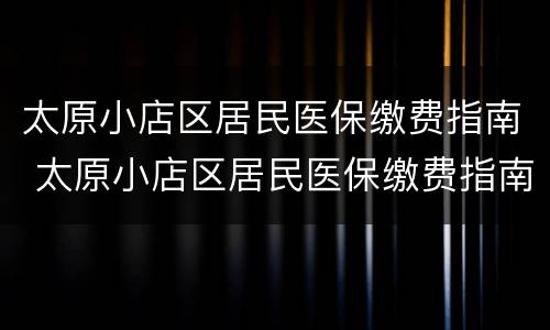 太原小店区居民医保缴费指南 太原小店区居民医保缴费指南电话