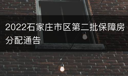2022石家庄市区第二批保障房分配通告