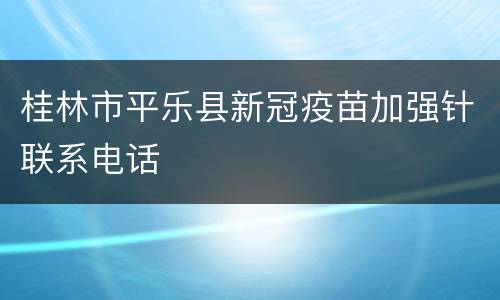 桂林市平乐县新冠疫苗加强针联系电话