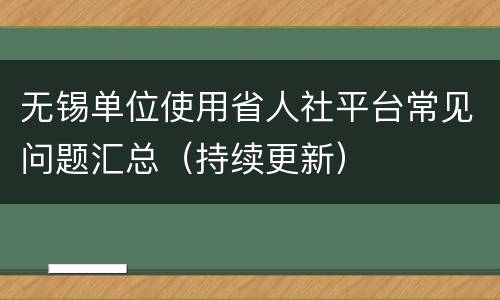 无锡单位使用省人社平台常见问题汇总（持续更新）