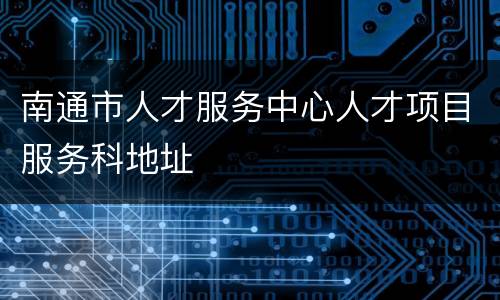 南通市人才服务中心人才项目服务科地址