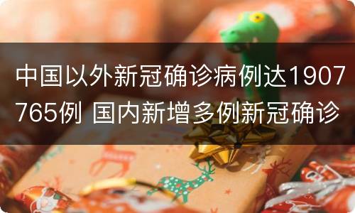 中国以外新冠确诊病例达1907765例 国内新增多例新冠确诊病例