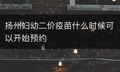 扬州妇幼二价疫苗什么时候可以开始预约