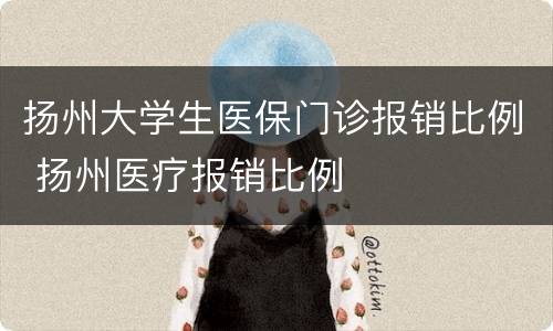 扬州大学生医保门诊报销比例 扬州医疗报销比例