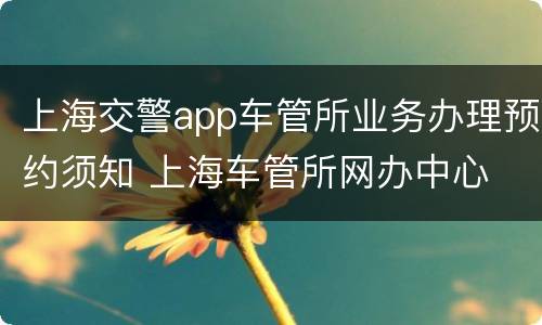 上海交警app车管所业务办理预约须知 上海车管所网办中心