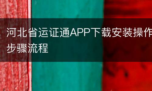 河北省运证通APP下载安装操作步骤流程