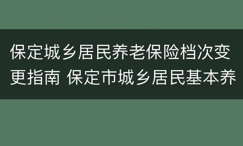 保定城乡居民养老保险档次变更指南 保定市城乡居民基本养老保险
