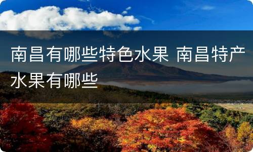 南昌有哪些特色水果 南昌特产水果有哪些