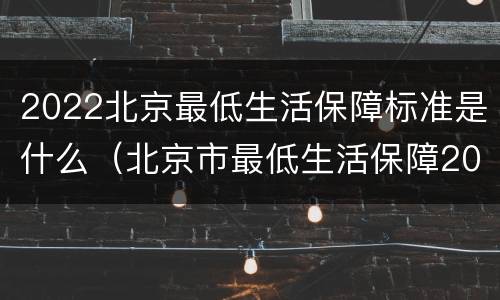 2022北京最低生活保障标准是什么（北京市最低生活保障2020多少）