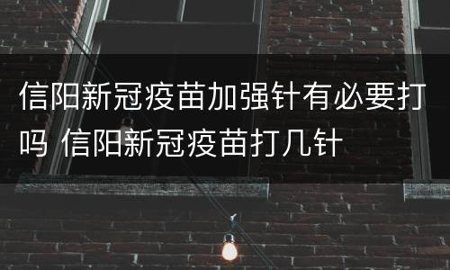 信阳新冠疫苗加强针有必要打吗 信阳新冠疫苗打几针