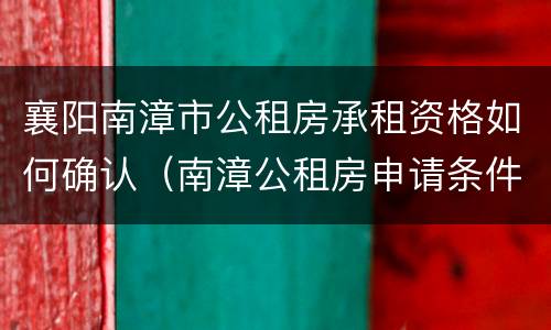 襄阳南漳市公租房承租资格如何确认（南漳公租房申请条件）