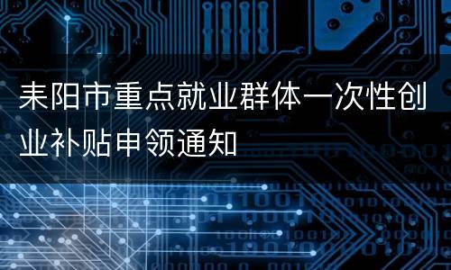 耒阳市重点就业群体一次性创业补贴申领通知