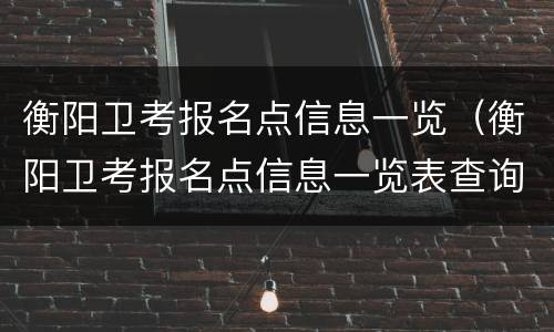衡阳卫考报名点信息一览（衡阳卫考报名点信息一览表查询）