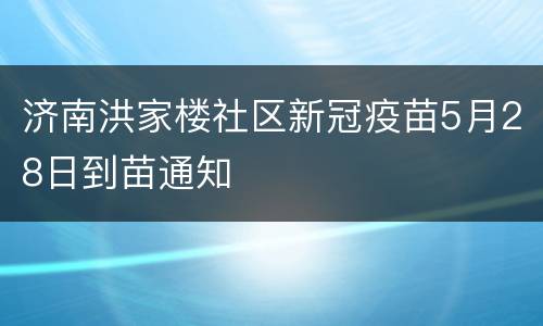 济南洪家楼社区新冠疫苗5月28日到苗通知