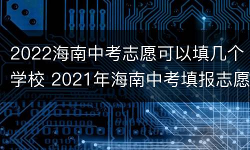 2022海南中考志愿可以填几个学校 2021年海南中考填报志愿