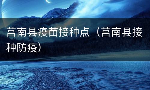 莒南县疫苗接种点（莒南县接种防疫）