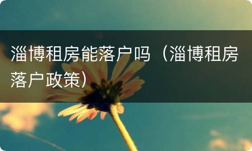 淄博租房能落户吗（淄博租房落户政策）