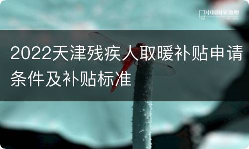 2022天津残疾人取暖补贴申请条件及补贴标准