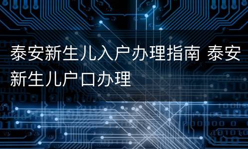 泰安新生儿入户办理指南 泰安新生儿户口办理