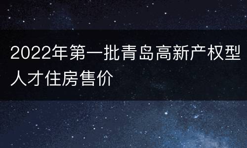 2022年第一批青岛高新产权型人才住房售价