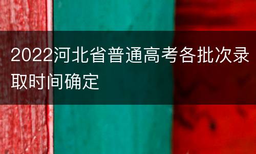 2022河北省普通高考各批次录取时间确定