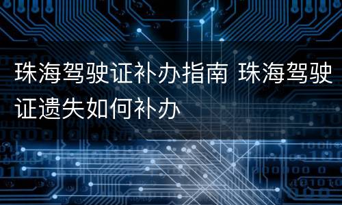 珠海驾驶证补办指南 珠海驾驶证遗失如何补办